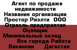 Агент по продаже недвижимости › Название организации ­ Простор-Риэлти, ООО › Отрасль предприятия ­ Оценщик › Минимальный оклад ­ 140 000 - Все города Работа » Вакансии   . Дагестан респ.,Избербаш г.